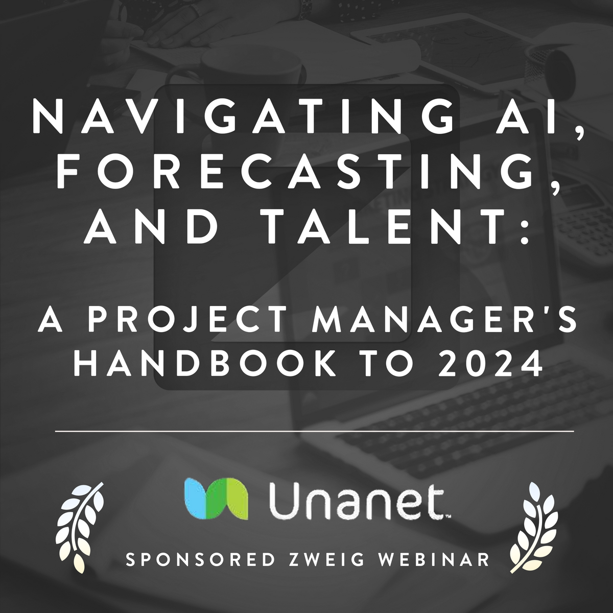 Navigating AI, Forecasting, and Talent: A Project Manager's Handbook to 2024 - A Unanet Sponsored Webinar Cover